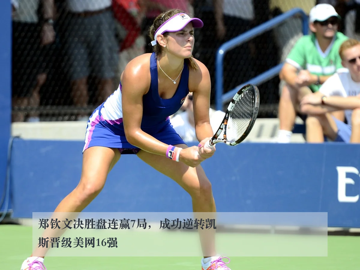 郑钦文决胜盘连赢7局,成功逆转凯斯晋级美网16强